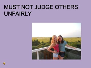 MUST NOT JUDGE OTHERS
UNFAIRLY
 