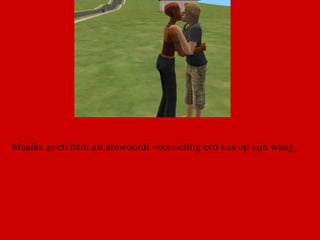 Maaike geeft hem als antwoordt voorzichtig een kus op zijn wang.  