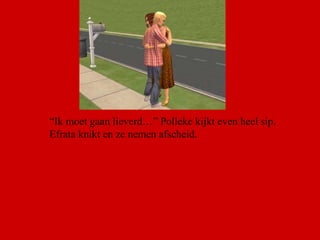 “ Ik moet gaan lieverd…” Polleke kijkt even heel sip. Efrata knikt en ze nemen afscheid. 