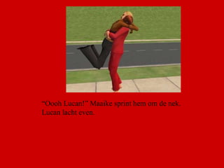 “ Oooh Lucan!” Maaike sprint hem om de nek. Lucan lacht even.  