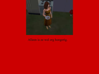 Alleen is ze wel erg hongerig.  