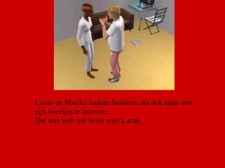 Lucan en Maaike hadden besloten om ook maar met zijn tweetjes te trouwen. Dat was toch wat beter voor Lucan.  