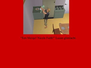 “ Een Meisje! Nicole Faith!” Lucan glimlacht.  