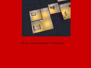 Dit was de plattegrond van het huis.  