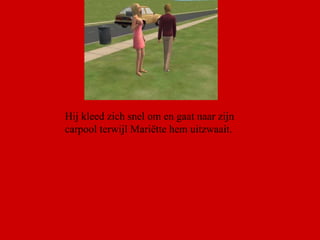 Hij kleed zich snel om en gaat naar zijn carpool terwijl Mariëtte hem uitzwaait. 