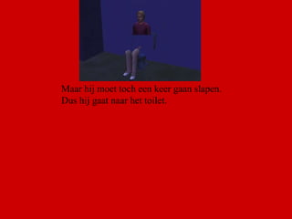 Maar hij moet toch een keer gaan slapen. Dus hij gaat naar het toilet. 