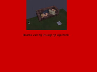 Daarna valt hij inslaap op zijn bank.  