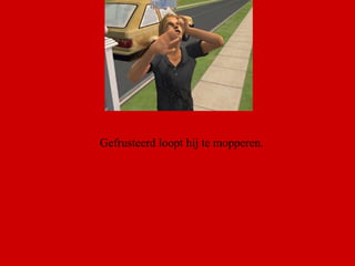 Gefrusteerd loopt hij te mopperen.  