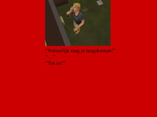 “ Natuurlijk mag je langskomen!” “…” “ Tot zo!”  