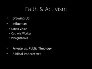 Faith & Activism

Growing Up

Influences

Urban Vision

Catholic Worker

Ploughshares

Private vs. Public Theology

Biblical Imperatives
 