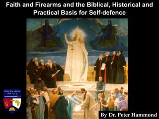 Faith and Firearms and the Biblical, Historical and
Practical Basis for Self-defence
By Dr. Peter Hammond
 