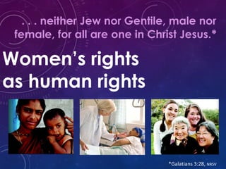 Women’s rights
as human rights
. . . neither Jew nor Gentile, male nor
female, for all are one in Christ Jesus.*
*Galatians 3:28, NRSV
 