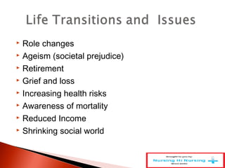  Role changes
 Ageism (societal prejudice)
 Retirement
 Grief and loss
 Increasing health risks
 Awareness of mortality
 Reduced Income
 Shrinking social world
 