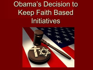 Obama’s Decision toObama’s Decision to
Keep Faith BasedKeep Faith Based
InitiativesInitiatives
 