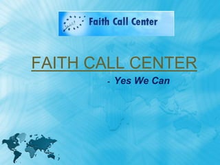 FAITH CALL CENTER
       -   Yes We Can
 