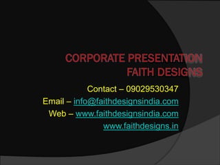 Contact – 09029530347
Email – info@faithdesignsindia.com
 Web – www.faithdesignsindia.com
               www.faithdesigns.in
 
