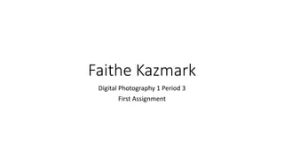 Digital Photography 1 Period 3
First Assignment
Faithe Kazmark
 