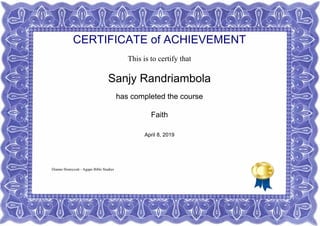 CERTIFICATE of ACHIEVEMENT
This is to certify that
Sanjy Randriambola
has completed the course
Faith
April 8, 2019
Dianne Honeycutt - Agape Bible Studies
Powered by TCPDF (www.tcpdf.org)
 