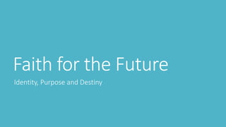 Faith for the Future
Identity, Purpose and Destiny
 