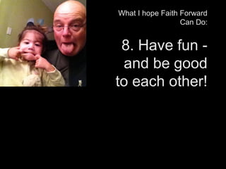What I hope Faith Forward
Can Do:
8. Have fun -
and be good
to each other!
 