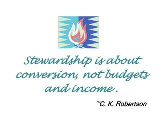 Stewardship is about
conversion, not budgets
     and income .
              ~C. K. Robertson
 