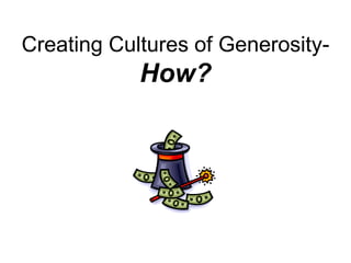 Creating Cultures of Generosity-
            How?
 