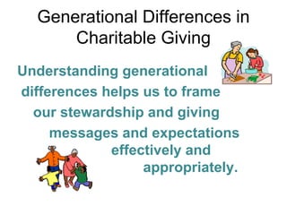 Generational Differences in
      Charitable Giving
Understanding generational
differences helps us to frame
  our stewardship and giving
     messages and expectations
             effectively and
                  appropriately.
 