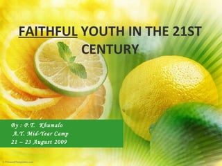 FAITHFUL  YOUTH IN THE 21ST CENTURY By : P.T.  Khumalo A.Y. Mid-Year Camp 21 – 23 August 2009 