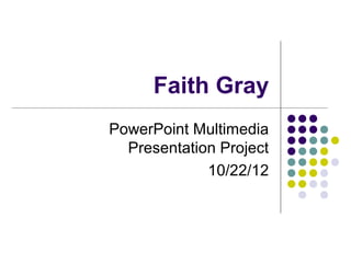 Faith Gray
PowerPoint Multimedia
  Presentation Project
             10/22/12
 