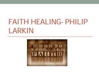 FAITH HEALING- PHILIP
LARKIN

 