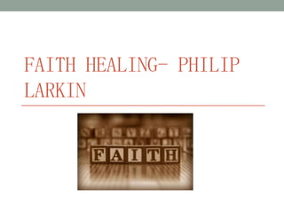 FAITH HEALING- PHILIP
LARKIN

 