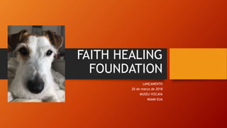 FAITH HEALING
FOUNDATION
LANÇAMENTO
20 de março de 2018
MUSEU VIZCAYA
MIAMI EUA
 