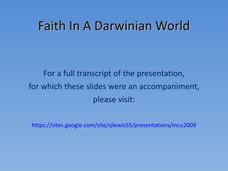 Faith In A Darwinian World For a full transcript of the presentation, for which these slides were an accompaniment, please visit: https://sites.google.com/site/sjlewis55/presentations/mcu2009 