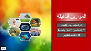 ‫والمح‬ ‫اإلنسان‬ ‫بين‬ ‫االرتباطات‬‫يط‬
‫اإلنسان‬ ‫داخل‬ ‫االرتباطات‬
‫والمقاييس‬ ‫التوازنات‬
‫الدقيقة‬ ‫الموازين‬
105
 