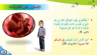 ▪"ُ‫أ‬ ِ‫ون‬ُ‫ط‬ُ‫ب‬ ِ‫يف‬ ْ‫م‬ُ‫ك‬ُ‫ق‬ُ‫ل‬ْ‫ا‬‫خي‬ً‫ق‬ْ‫ل‬‫ا‬‫خ‬ ْ‫م‬ُ‫ك‬ِ‫ات‬‫ا‬‫ه‬َّ‫م‬ِ‫د‬ْ‫ع‬‫ا‬‫ب‬ ْ‫ن‬ِ‫م‬ ‫ا‬
ٍ‫الث‬‫ا‬‫ث‬ ٍ‫ات‬‫ا‬‫م‬ُ‫ل‬ُ‫ظ‬ ِ‫يف‬ ٍ‫ْق‬‫ل‬‫ا‬‫خ‬‫ا‬‫ر‬ َُّ‫اّلل‬ ُ‫م‬ُ‫ك‬ِ‫ل‬‫ا‬‫ذ‬ُ‫ه‬‫ا‬‫ل‬ ْ‫م‬ُ‫ك‬‫ه‬‫ب‬
‫ا‬‫ف‬ ‫ا‬‫و‬ُ‫ه‬ ‫ال‬ِ‫إ‬ ‫ا‬‫ه‬‫ا‬‫ل‬ِ‫إ‬ ‫ال‬ ُ‫ْك‬‫ل‬ُ‫ْم‬‫ل‬‫ا‬‫ا‬‫ن‬‫و‬ُ‫ف‬‫ا‬‫ر‬ْ‫ص‬ُ‫ت‬ َّ‫اَّن‬‫أ‬"
(،‫الزمر‬6.)
▪"ْ‫ل‬ِ‫ل‬ ٌ‫ت‬‫ا‬‫ااي‬‫آ‬ ِ‫ض‬ْ‫ر‬‫ا‬ْ‫األ‬ ِ‫يف‬‫ا‬‫و‬‫ا‬‫ني‬ِ‫ن‬ِ‫وق‬ُ‫م‬‫أنفس‬ ‫ويف‬‫كم‬
‫تبصرون‬ ‫أفال‬"(،‫الذارايت‬20.)
‫اإلنسان‬..‫بذاته‬ ‫قائم‬ ‫كون‬
108
 