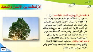 ➢‫كسجني‬‫ابألو‬ ‫اإلنسان‬ ‫وتزويد‬ ‫املناخ‬ ‫على‬ ‫احلفاظ‬:‫ت‬‫زود‬
‫م‬ ‫توفر‬ ‫إذ‬ ‫للحياة؛‬ ‫الالزم‬ ‫ابألكسجني‬ ‫اإلنسان‬ ‫الشجرة‬‫ساحة‬
4046.85‫أكسجني‬ ‫كمية‬‫الناضجة‬ ‫األشجار‬ ‫من‬ ‫بع‬‫ر‬‫م‬ ‫مرت‬
‫اب‬ ‫ا‬ً‫ض‬‫أي‬ ‫الشجرة‬ ‫وتقوم‬ ،‫شخصا‬ ‫عشر‬ ‫لثمانية‬ ‫تكفي‬‫متصاص‬
‫املناخ‬ ‫تغري‬ ‫يف‬ ‫ساهم‬ُ‫ي‬ ‫الذي‬ ‫بون‬‫ر‬‫الك‬ ‫أكسيد‬ ‫اثِن‬‫وتطلقه‬ ‫نه‬‫ز‬‫وخت‬
‫مساحة‬ ‫ومتتص‬ ،‫أكسجني‬ ‫شكل‬ ‫على‬4046.85‫بع‬‫ر‬‫م‬ ‫مرت‬
‫س‬ُ‫ت‬ ‫بون‬‫ر‬‫الك‬ ‫أكسيد‬ ‫اثِن‬ ‫كمية‬‫الناضجة‬ ‫األشجار‬ ‫من‬‫اوي‬
‫مسافة‬ ‫سارت‬ ‫سيارة‬ ‫من‬ ‫املنبعثة‬ ‫الكمية‬26.000،‫ميل‬
➢‫والشفاء‬ ‫الغذاء‬ ‫توفري‬:‫الغذاء‬ ‫الشجرة‬ ‫توفر‬ ‫حيث‬‫ل‬‫إلنسان‬
‫األ‬ ‫رؤية‬ ‫ساعد‬ُ‫ي‬ ‫كما‬،‫أبسرها‬ ‫ية‬‫رب‬‫ال‬ ‫واحلياة‬ ‫والطيور‬‫وأتمل‬ ‫شجار‬
،‫العقلي‬ ‫التعب‬ ‫تقليل‬ ‫على‬ ‫الطبيعة‬
‫والمح‬ ‫اإلنسان‬ ‫بين‬ ‫االرتباطات‬‫يط‬
120
 