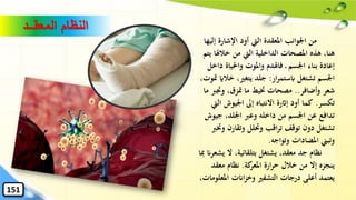 ‫المعقــد‬ ‫النظام‬
‫إل‬ ‫اإلشارة‬ ‫أود‬ ‫اليت‬ ‫املعقدة‬ ‫اْلوانب‬ ‫من‬‫يها‬
‫خالهل‬ ‫من‬ ‫اليت‬ ‫الداخلية‬ ‫املصحات‬ ‫هذه‬ ،‫هنا‬‫يتم‬ ‫ا‬
‫د‬ ‫واحلياة‬ ‫واملوت‬ ‫فاهلدم‬ ‫اْلسم‬ ‫بناء‬ ‫إعادة‬‫اخل‬
‫ار‬‫ر‬‫ابستم‬ ‫تشتغل‬ ‫اْلسم‬:‫خ‬ ،‫يتغري‬ ‫جلد‬،‫متوت‬ ‫الاي‬
‫وأضافر‬ ‫شعر‬..‫وجت‬ ،‫متزق‬ ‫ما‬ ‫ختيط‬ ‫مصحات‬‫ما‬ ‫رب‬
‫تكسر‬.‫اْليوش‬ ‫إىل‬ ‫االنتباه‬ ‫إاثرة‬ ‫أود‬ ‫كما‬‫اليت‬
‫ج‬ ،‫اْللد‬ ‫وعرب‬ ‫داخله‬ ‫من‬ ‫اْلسم‬ ‫عن‬ ‫تدافع‬‫يوش‬
‫وتقار‬ ‫وَتلل‬ ‫اقب‬‫ر‬‫ت‬ ‫توقف‬ ‫دون‬ ‫تشتغل‬‫وخترب‬ ‫ن‬
‫وتواجه‬ ‫املضادات‬ ‫وتبين‬.
‫ي‬ ‫ال‬ ،‫بتلقائية‬ ‫يشتغل‬ ،‫معقد‬ ‫جد‬ ‫نظام‬‫ِبا‬ ‫شعران‬
‫كة‬‫املعر‬ ‫ارة‬‫ر‬‫ح‬ ‫خالل‬ ‫من‬ ‫إال‬ ‫ينجزه‬.‫معقد‬ ‫نظام‬
‫امل‬ ‫اانت‬‫ز‬‫وخ‬ ‫التشفري‬ ‫درجات‬ ‫أعلى‬ ‫يعتمد‬،‫علومات‬
151
 