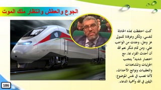 ‫الموت‬ ‫ملك‬ ‫وانتظار‬ ‫والعطش‬ ‫الجوع‬
‫احل‬ ‫هبذه‬ ‫احتفظت‬ ‫كنت‬‫ادثة‬
‫لل‬ ‫وعرفاان‬ ‫ولكن‬ ،‫لنفسي‬‫موىل‬
‫الواجب‬ ‫من‬ ‫وجدت‬ ،‫وجل‬ ‫عز‬
‫هللا‬ ‫نعم‬ ‫شكر‬ ‫متام‬ ‫ومن‬ ،‫علي‬
‫مع‬ ،‫هبا‬ ‫اء‬‫ر‬‫الق‬ ‫أحدث‬ ‫أن‬
‫شديد‬ ‫اختصار‬*‫يتجنب‬
‫واملشاهدات‬ ‫ئيات‬‫ز‬‫اْل‬
‫األح‬ ‫ونواتج‬ ‫والتعقيبات‬،‫داث‬
‫امل‬ ‫نفس‬ ‫يف‬ ‫تصب‬ ‫ألهنا‬‫وضوع‬:
‫ا‬ ‫وأمهية‬ ‫هللا‬ ‫يف‬ ‫اليقني‬‫لدعاء‬.
186
 