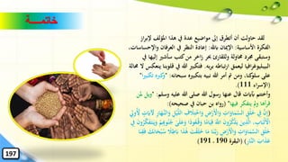 ‫خاتمــــة‬
‫إل‬ ‫املؤلف‬ ‫هذا‬ ‫يف‬ ‫عدة‬ ‫مواضيع‬ ‫إىل‬ ‫أتطرق‬ ‫أن‬ ‫حاولت‬ ‫لقد‬‫از‬‫ر‬‫ب‬
‫األساسية‬ ‫الفكرة‬:‫ابهلل‬ ‫اإلميان‬:‫العرفان‬ ‫يف‬ ‫النظر‬ ‫إعادة‬،‫واإلحساسات‬
‫إ‬ ‫سأشري‬ ‫كتب‬‫من‬ ‫اخر‬‫ز‬ ‫حبر‬ ‫وللقارئ‬ ‫حماولة‬ ‫جمرد‬ ‫وستبقى‬‫يف‬ ‫ليها‬
‫افيا‬‫ر‬‫البيبليوغ‬‫به‬‫ر‬‫ب‬ ‫تباطه‬‫ر‬‫ا‬ ‫ليعمق‬.‫هللا‬ ‫فتكبري‬‫حمالة‬ ‫ال‬ ‫ينعكس‬ ‫قلوبنا‬ ‫يف‬
‫سبحانه‬ ‫بتكبريه‬ ‫نبيه‬ ‫هللا‬ ‫أمر‬ ‫مت‬ ‫ومن‬ ،‫كنا‬‫سلو‬ ‫على‬" :‫ا‬‫ري‬‫تكب‬ ‫كربه‬‫و‬"
(‫اء‬‫ر‬‫اإلس‬111.)
‫وس‬ ‫عليه‬ ‫هللا‬ ‫صلى‬ ‫هللا‬ ‫رسول‬ ‫عنها‬ ‫قال‬ ‫آبايت‬ ‫وأختتم‬‫لم‬" :‫ملن‬ ‫ويل‬
‫فيها‬ ‫يتفكر‬ ‫مل‬‫و‬ ‫أها‬‫ر‬‫ق‬( "‫صحيحه‬ ‫يف‬ ‫حبان‬ ‫بن‬ ‫رواه‬:)
(ْ‫خ‬‫ا‬‫ا‬‫و‬ ِ‫ض‬ْ‫ر‬‫ا‬ْ‫األ‬‫ا‬‫و‬ ِ‫ات‬‫ا‬‫او‬‫ا‬‫م‬َّ‫الس‬ ِ‫ْق‬‫ل‬‫ا‬‫خ‬ ِ‫يف‬ َّ‫ن‬ِ‫إ‬‫ا‬‫آل‬ ِ‫ر‬‫ا‬‫ا‬‫َّه‬‫الن‬‫ا‬‫و‬ ِ‫ل‬ْ‫ي‬َّ‫ل‬‫ال‬ ِ‫ف‬ ‫ا‬‫ال‬ِ‫ت‬ِ‫ويل‬ُِ‫أل‬ ٍ‫ت‬‫ا‬‫اي‬
‫ا‬‫ي‬ِ‫ق‬ ‫ا‬َّ‫اّلل‬ ‫ا‬‫ن‬‫و‬ُ‫ر‬ُ‫ك‬ْ‫ذ‬‫ا‬‫ي‬ ‫ا‬‫ين‬ِ‫ذ‬َّ‫ل‬‫ا‬ ، ِ‫اب‬‫ا‬‫ْب‬‫ل‬‫ا‬ْ‫األ‬‫ا‬ً‫ود‬ُ‫ع‬ُ‫ق‬‫ا‬‫و‬ ‫ا‬ً‫ام‬َٰ‫ى‬‫ا‬‫ل‬‫ا‬‫ع‬‫ا‬‫و‬ْ‫م‬ِِ‫وهب‬ُ‫ن‬ُ‫ج‬ِ‫يف‬ ‫ا‬‫ن‬‫و‬ُ‫ر‬َّ‫ك‬‫ا‬‫ف‬‫ا‬‫ت‬‫ا‬‫ي‬‫ا‬‫و‬
‫ا‬‫ل‬‫ا‬‫خ‬ ‫ا‬‫ا‬‫م‬ ‫ا‬‫ا‬‫ن‬َّ‫ب‬‫ا‬‫ر‬ ِ‫ض‬ْ‫ر‬‫ا‬ْ‫األ‬‫ا‬‫و‬ ِ‫ات‬‫ا‬‫او‬‫ا‬‫م‬َّ‫الس‬ ِ‫ْق‬‫ل‬‫ا‬‫خ‬‫ا‬‫ت‬ْ‫ق‬‫ا‬‫ا‬‫ذ‬َٰ‫ا‬‫ه‬‫ا‬‫ن‬‫ا‬‫ا‬‫ح‬ْ‫ب‬ُ‫س‬ ً‫ال‬ِ‫ط‬‫ا‬‫اب‬‫ا‬‫ا‬‫ن‬ِ‫ق‬‫ا‬‫ف‬ ‫ا‬‫ك‬
ِ‫ر‬‫َّا‬‫ن‬‫ال‬ ‫ا‬‫اب‬‫ا‬‫ذ‬‫ا‬‫ع‬( )‫البقرة‬190191)
197
 