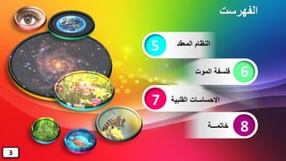 ‫الفهرست‬
‫المعقد‬ ‫النظام‬
‫الموت‬ ‫فلسفة‬
‫القلب‬ ‫االحساسات‬‫ية‬
‫خاتمـــة‬
5
7
6
8
3
 