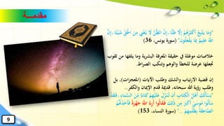 "ِ‫إ‬ ۚ ‫ًّا‬‫ن‬‫ا‬‫ظ‬ َّ‫ال‬ِ‫إ‬ ْ‫م‬ُ‫ه‬ُ‫ر‬‫ا‬‫ث‬ْ‫ك‬‫ا‬‫أ‬ ُ‫ع‬ِ‫ب‬َّ‫ت‬‫ا‬‫ي‬ ‫ا‬‫ا‬‫م‬‫ا‬‫و‬‫ا‬ْ‫حل‬‫ا‬ ‫ا‬‫ن‬ِ‫م‬ ِ‫ين‬ْ‫غ‬ُ‫ي‬ ‫ا‬‫ال‬ َّ‫ن‬َّ‫ظ‬‫ال‬ َّ‫ن‬َّ‫ن‬ِ‫إ‬ ۚ ‫ا‬ً‫ئ‬ْ‫ي‬‫ا‬‫ش‬ ِ‫ق‬
‫ا‬‫ن‬‫و‬ُ‫ل‬‫ا‬‫ع‬ْ‫ف‬‫ا‬‫ي‬ ‫ا‬‫ا‬ِ‫ِب‬ ٌ‫يم‬ِ‫ل‬‫ا‬‫ع‬ ‫ا‬َّ‫اّلل‬"(‫يونس‬ ‫سورة‬،36)
‫يلفه‬ ‫وما‬ ‫ية‬‫ر‬‫البش‬ ‫املعرفة‬ ‫حقيقة‬ ‫يف‬ ‫موغلة‬ ‫خالصات‬‫ثقوب‬ ‫من‬ ‫ا‬
‫اط‬‫ر‬‫الص‬ ‫وتنكب‬ ‫والوهم‬ ‫للخطأ‬ ‫عرضة‬ ‫جتعلها‬.
‫اآلايت‬ ‫وطلب‬ ‫والشك‬ ‫تياب‬‫ر‬‫اال‬ ‫قضية‬ ‫إن‬(‫ات‬‫ز‬‫املعج‬)‫ب‬ ،‫ل‬
‫والكفر‬ ‫اإلميان‬ ‫قدم‬ ‫قدمية‬ ،‫سبحانه‬ ‫هللا‬ ‫رؤية‬ ‫وطلب‬..
"‫ا‬‫ع‬ ‫ا‬‫ل‬ِ‫ز‬‫ا‬‫ن‬ُ‫ت‬ ‫ان‬‫أ‬ ِ‫اب‬‫ا‬‫ت‬ِ‫ْك‬‫ل‬‫ا‬ ُ‫ل‬ْ‫اه‬‫أ‬ ‫ا‬‫ك‬ُ‫ل‬‫ا‬‫أ‬ْ‫س‬‫ا‬‫ي‬َّ‫الس‬ ‫ا‬‫ن‬ِ‫م‬ ً‫ااب‬‫ا‬‫ت‬ِ‫ك‬ ْ‫م‬ِ‫ه‬ْ‫ي‬‫ا‬‫ل‬ْ‫د‬‫ا‬‫ق‬‫ا‬‫ف‬ ۚ ِ‫اء‬‫ا‬‫م‬
‫وا‬ُ‫ل‬‫ا‬‫أ‬‫ا‬‫س‬َٰ‫ى‬‫ا‬‫وس‬ُ‫م‬‫ن‬ِ‫م‬ ‫ا‬‫ا‬‫رب‬ْ‫ك‬‫ا‬‫أ‬‫ا‬‫ك‬ِ‫ل‬َٰ‫ا‬‫ذ‬ُ‫ل‬‫ا‬‫ا‬‫ق‬‫ا‬‫ف‬ً‫ة‬‫ا‬‫ر‬ْ‫ه‬‫ا‬‫ج‬ ‫ا‬َّ‫اّلل‬ ‫ا‬‫ان‬ِ‫ر‬‫ا‬‫أ‬ ‫وا‬‫ا‬‫خ‬‫ا‬‫أ‬‫ا‬‫ف‬ُ‫م‬ُْ‫هت‬‫ا‬‫ذ‬
ْ‫م‬ِ‫ه‬ِ‫ْم‬‫ل‬ُ‫ظ‬ِ‫ب‬ ُ‫ة‬‫ا‬‫ق‬ِ‫اع‬َّ‫الص‬"..(،‫النساء‬ ‫سورة‬153)
‫مقدمـــة‬
9
 