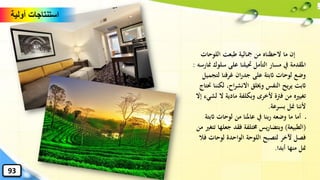 .
‫اللوحات‬ ‫طبعت‬ ‫مجالية‬ ‫من‬ ‫الحظناه‬ ‫ما‬ ‫إن‬
‫سلو‬ ‫على‬ ‫َتيلنا‬ ‫التأمل‬ ‫مسار‬ ‫يف‬ ‫املقدمة‬‫منارسه‬ ‫ك‬:
‫لتج‬ ‫غرفنا‬ ‫ان‬‫ر‬‫جد‬ ‫على‬ ‫اثبتة‬ ‫لوحات‬ ‫وضع‬‫ميل‬
‫لكن‬ ،‫اح‬‫ر‬‫االنش‬ ‫وخيلق‬ ‫النفس‬ ‫يح‬‫ر‬‫ي‬ ‫اثبت‬‫حنتاج‬ ‫نا‬
‫ال‬ ‫مادية‬ ‫وبكلفة‬ ‫ألخرى‬ ‫فرتة‬ ‫من‬ ‫تغيريه‬‫إال‬ ‫لشيء‬
‫بسرعة‬ ‫منل‬ ‫ألننا‬.
‫اث‬ ‫لوحات‬ ‫من‬ ‫عاملنا‬ ‫يف‬ ‫بنا‬‫ر‬ ‫وضعه‬ ‫ما‬ ‫أما‬‫بتة‬
(‫الطبيعة‬)‫جع‬ ‫فقد‬ ‫خمتلفة‬ ‫يس‬‫ر‬‫وبتضا‬‫من‬ ‫تتغري‬ ‫لها‬
‫لوحات‬ ‫الواحدة‬ ‫اللوحة‬ ‫لتصبح‬ ‫آلخر‬ ‫فصل‬‫فال‬
‫أبدا‬ ‫منها‬ ‫منل‬.
‫أولية‬ ‫استنتاجات‬
93
 