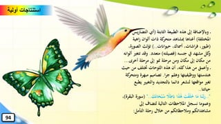 ‫الثابتة‬ ‫الطبيعة‬ ‫هذه‬ ‫إىل‬ ‫وابإلضافة‬(‫الت‬ ‫أي‬‫يس‬‫ر‬‫ضا‬
‫املختلفة‬)‫اه‬‫ز‬ ‫ألوان‬ ‫ذات‬ ‫كة‬‫متحر‬ ‫ِبشاهد‬ ‫أغناها‬‫ية‬
(‫حيواانت‬ ،‫أمساك‬ ،‫اشات‬‫ر‬‫ف‬ ،‫طيور‬)..‫الصو‬ ‫تؤثث‬،‫رة‬
‫جنسه‬ ‫يف‬ ‫مشهد‬ ‫كل‬‫و‬(‫فصيلته‬)‫متعدد‬.‫ت‬ ‫وقد‬‫ألوانه‬ ‫تغري‬
‫أخرى‬ ‫مرحلة‬ ‫إىل‬ ‫منو‬ ‫مرحلة‬ ‫ومن‬ ‫مكان‬ ‫إىل‬ ‫مكان‬ ‫من‬...
‫ح‬ ‫من‬ ‫ختتلف‬ ‫اللوحات‬ ‫هذه‬ ‫أن‬ ،‫كله‬‫هذا‬ ‫من‬ ‫وأعمق‬‫يث‬
‫ا‬‫ر‬‫ج‬ ‫وهلم‬ ‫ووظيفيتها‬ ‫هندستها‬.‫مبهر‬ ‫تصاميم‬‫كة‬‫ومتحر‬ ‫ة‬
‫والتغي‬ ‫ابلتجديد‬ ‫دائما‬ ‫لنشعر‬ ‫مواقعها‬ ‫تغري‬‫يطبع‬ ‫ري‬
‫حياتنا‬..
.."‫ا‬‫ت‬ْ‫ق‬‫ا‬‫ل‬‫ا‬‫خ‬ ‫ا‬‫ا‬‫م‬ ‫ا‬‫ا‬‫ن‬َّ‫ب‬‫ا‬‫ر‬‫ا‬‫ا‬‫ذ‬َٰ‫ا‬‫ه‬ُ‫س‬ ً‫ال‬ِ‫ط‬‫ا‬‫اب‬‫ا‬‫ك‬‫ا‬‫ن‬‫ا‬‫ا‬‫ح‬ْ‫ب‬"..(‫البقرة‬ ‫سورة‬)،
‫إىل‬ ‫لتضاف‬ ‫التالية‬ ‫املالحظات‬ ‫نسجل‬ ‫وعموما‬
‫التأمل‬ ‫رحلة‬ ‫خالل‬ ‫من‬ ‫ومالحظاتكم‬ ‫مشاهداتكم‬:
‫أولية‬ ‫استنتاجات‬
94
 