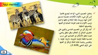 ✓‫ظ‬ ‫ليصبح‬ ‫الواحد‬ ‫الشيء‬ ‫التصميم‬ ‫يتجاوز‬‫اهرة‬
‫بت‬ ‫مصممة‬ ‫الكائنات‬ ‫فألوان‬ ،‫شيء‬ ‫كل‬‫متس‬‫نسيق‬
‫دجم‬ ‫يف‬ ‫الدقة‬ ‫ابلغة‬ ‫يشة‬‫ر‬‫وب‬ ‫البهاء‬ ‫كامل‬‫واختيار‬ ‫ها‬
‫اْلمالي‬ ‫اللوحة‬ ‫خيدم‬ ‫ِبا‬ ‫األلوان‬ ‫تيب‬‫ر‬‫ت‬‫كليتها‬‫يف‬ ‫ة‬
‫الدقيقة‬ ‫وتفاصيلها‬.
✓‫واللوِن‬ ‫اهلندسي‬ ‫التصميم‬ ‫من‬ ‫كل‬‫كز‬‫ير‬ ‫كما‬‫على‬
‫ر‬ ‫منطق‬ ‫وفق‬ ‫التعاقب‬ ‫أو‬ ‫التماثل‬ ‫عنصري‬،‫ايضي‬
‫عل‬ ‫التصاميم‬ ‫يف‬ ‫األشكال‬ ‫تنتظم‬ ‫حبيث‬‫نسب‬ ‫ى‬
‫دقيقة‬ ‫هندسية‬(‫ي‬‫ر‬‫دائ‬ ،‫حلزونية‬ ‫لولبية‬‫طولية‬ ،‫ة‬)..
‫الدقة‬ ‫عالية‬ ‫رايضية‬ ‫وِبقاييس‬(‫يف‬ ‫تكز‬‫ر‬‫ت‬‫أغلبها‬
‫الذهيب‬ ‫الرقم‬ ‫على‬(1.618.))
‫أولية‬ ‫استنتاجات‬
95
 