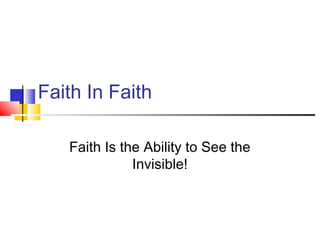 Faith In Faith

   Faith Is the Ability to See the
              Invisible!
 