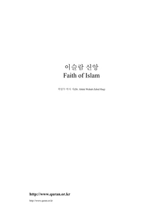 이슬람 신앙
                            Faith of Islam
                         학압두 박사 저(Dr. Abdul Wahab Zahid Haq)




http://www.quran.or.kr
http://www.quran.or.kr
 