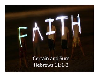 Certain	
  and	
  Sure	
  
Hebrews	
  11:1-­‐2	
  
 