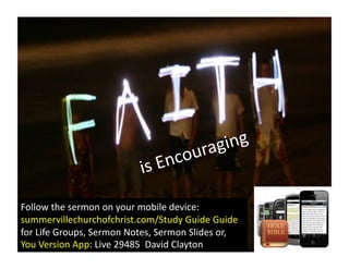 is	
  Encouraging	
  
Follow	
  the	
  sermon	
  on	
  your	
  mobile	
  device:	
  
summervillechurchofchrist.com/Study	
  Guide	
  Guide	
  	
  
for	
  Life	
  Groups,	
  Sermon	
  Notes,	
  Sermon	
  Slides	
  or,	
  
You	
  Version	
  App:	
  Live	
  29485	
  	
  David	
  Clayton	
  
 