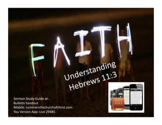 Understanding	
  
Hebrews	
  11:3	
  
Sermon	
  Study	
  Guide	
  at:	
  
Bulle:n	
  handout	
  
Mobile:	
  summervillechurchofchrist.com	
  
You	
  Version	
  App:	
  Live	
  29485	
  
 