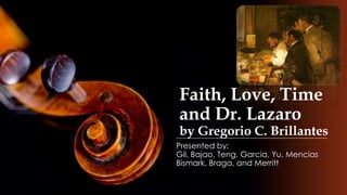 Faith, Love, Time
and Dr. Lazaro
by Gregorio C. Brillantes
Presented by:
Gil, Bajao, Teng, Garcia, Yu, Mencias
Bismark, Braga, and Merritt
 